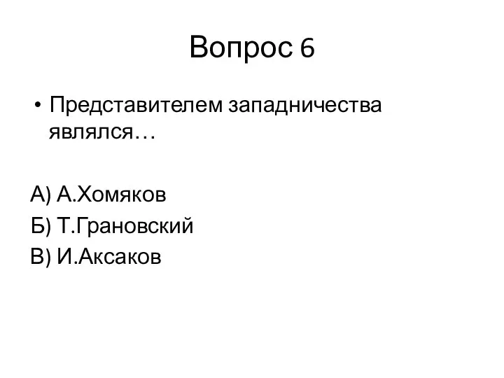 Вопрос 6 Представителем западничества являлся… А) А.Хомяков Б) Т.Грановский В) И.Аксаков