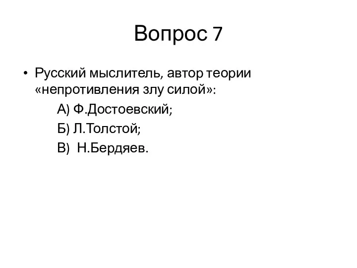 Вопрос 7 Русский мыслитель, автор теории «непротивления злу силой»: А) Ф.Достоевский; Б) Л.Толстой; В) Н.Бердяев.