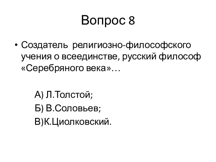 Вопрос 8 Создатель религиозно-философского учения о всеединстве, русский философ «Серебряного века»… А) Л.Толстой; Б) В.Соловьев; В)К.Циолковский.