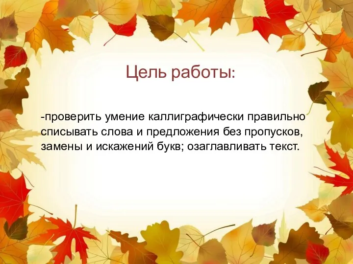 Цель работы: -проверить умение каллиграфически правильно списывать слова и предложения без пропусков,