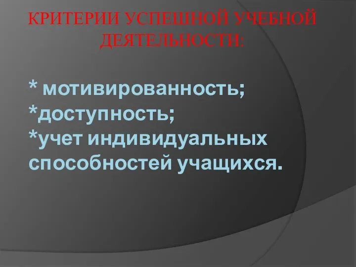 * мотивированность; *доступность; *учет индивидуальных способностей учащихся. КРИТЕРИИ УСПЕШНОЙ УЧЕБНОЙ ДЕЯТЕЛЬНОСТИ: