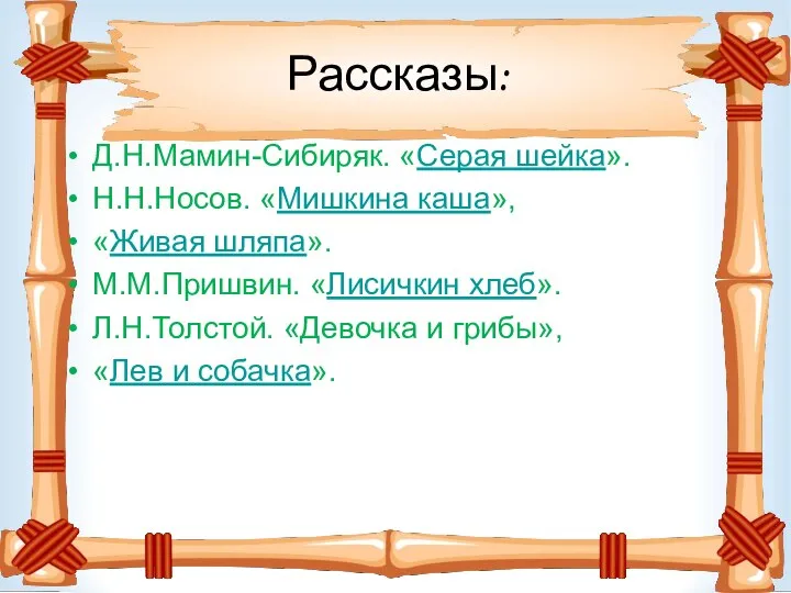 Рассказы: Д.Н.Мамин-Сибиряк. «Серая шейка». Н.Н.Носов. «Мишкина каша», «Живая шляпа». М.М.Пришвин. «Лисичкин хлеб».