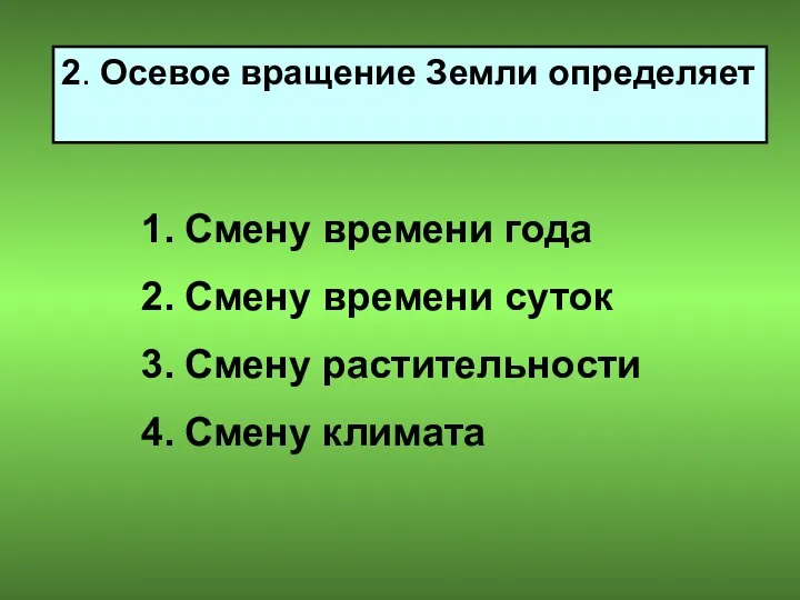 2. Осевое вращение Земли определяет Смену времени года Смену времени суток Смену растительности Смену климата