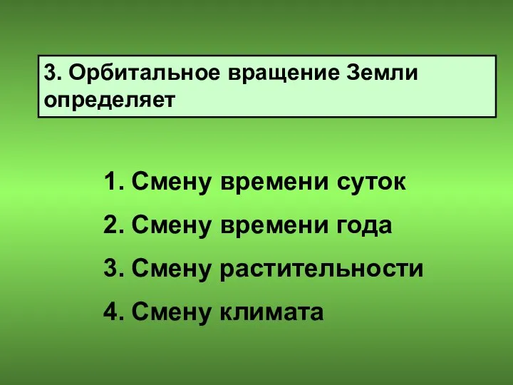 3. Орбитальное вращение Земли определяет Смену времени суток Смену времени года Смену растительности Смену климата