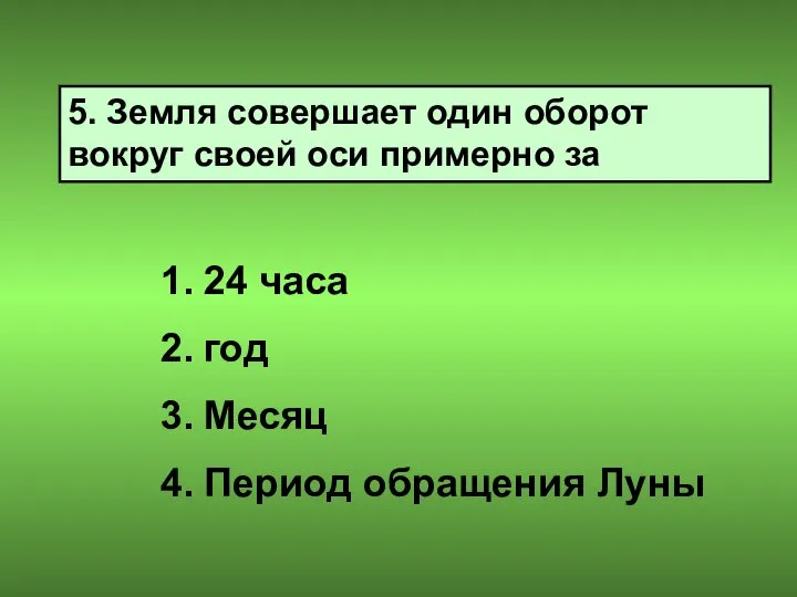 5. Земля совершает один оборот вокруг своей оси примерно за 24 часа