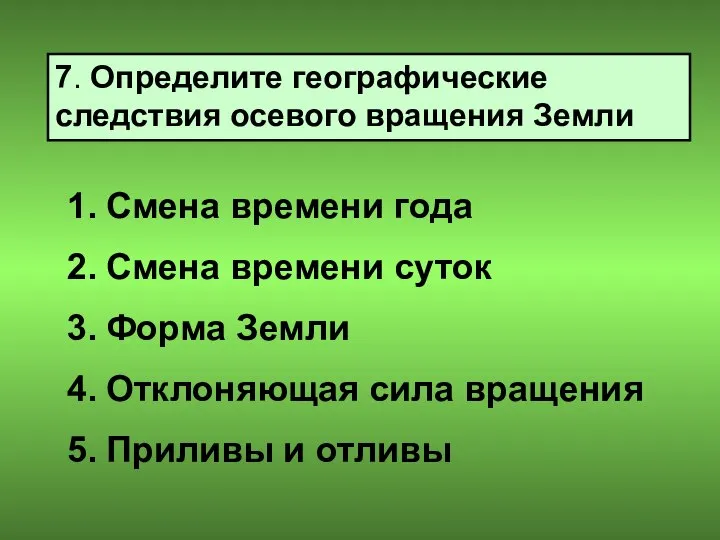 7. Определите географические следствия осевого вращения Земли Смена времени года Смена времени