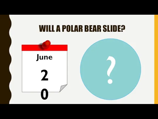 WILL A POLAR BEAR SLIDE? June 20 ?