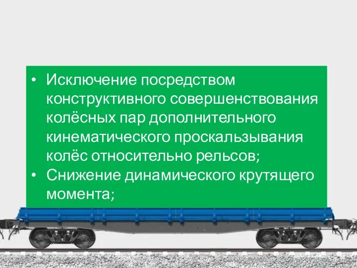 Исключение посредством конструктивного совершенствования колёсных пар дополнительного кинематического проскальзывания колёс относительно рельсов; Снижение динамического крутящего момента;