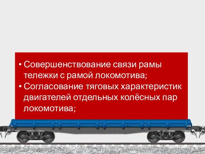 Совершенствование связи рамы тележки с рамой локомотива; Согласование тяговых характеристик двигателей отдельных колёсных пар локомотива;