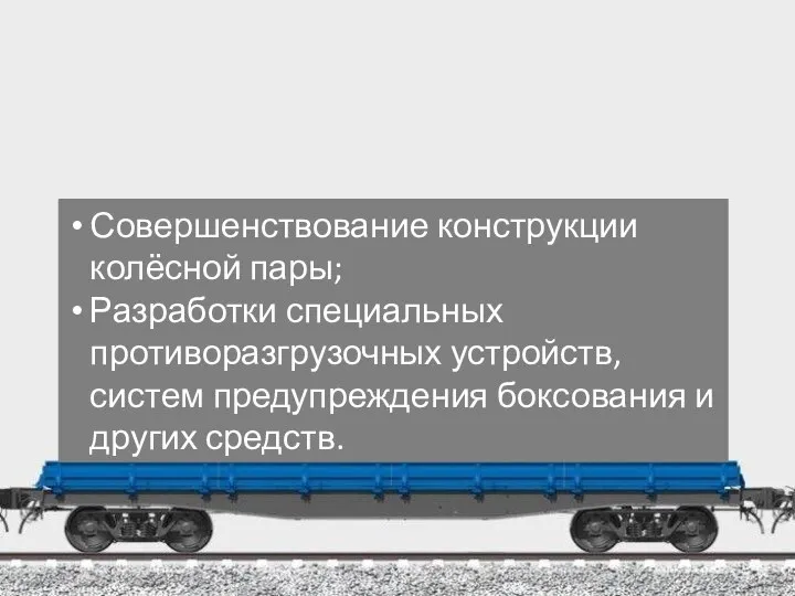 Совершенствование конструкции колёсной пары; Разработки специальных противоразгрузочных устройств, систем предупреждения боксования и других средств.