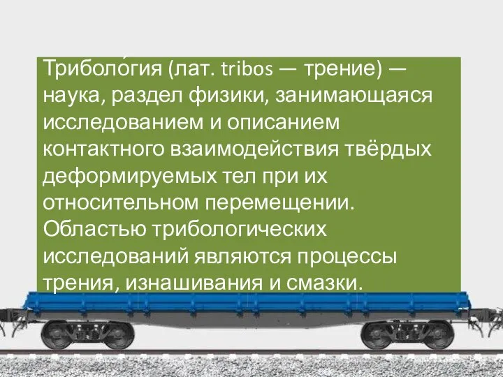 Триболо́гия (лат. tribos — трение) — наука, раздел физики, занимающаяся исследованием и