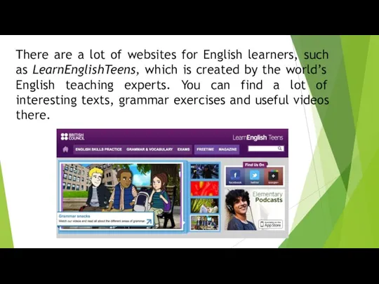 There are a lot of websites for English learners, such as LearnEnglishTeens,