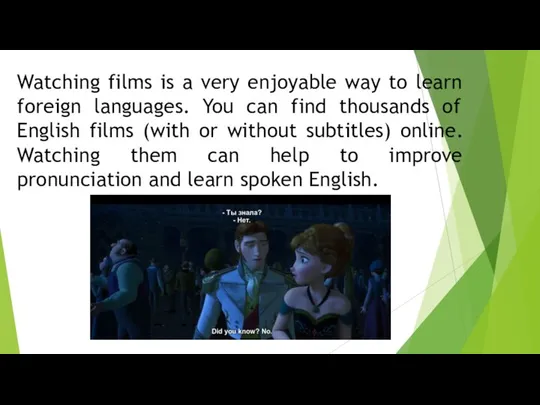 Watching films is a very enjoyable way to learn foreign languages. You