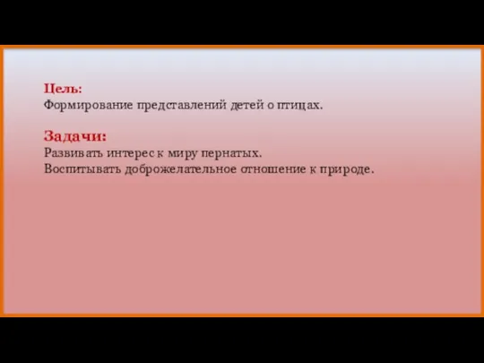 Цель: Формирование представлений детей о птицах. Задачи: Развивать интерес к миру пернатых.