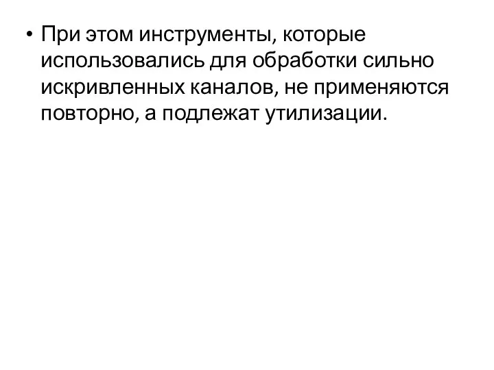 При этом инструменты, которые использовались для обработки сильно искривленных каналов, не применяются повторно, а подлежат утилизации.