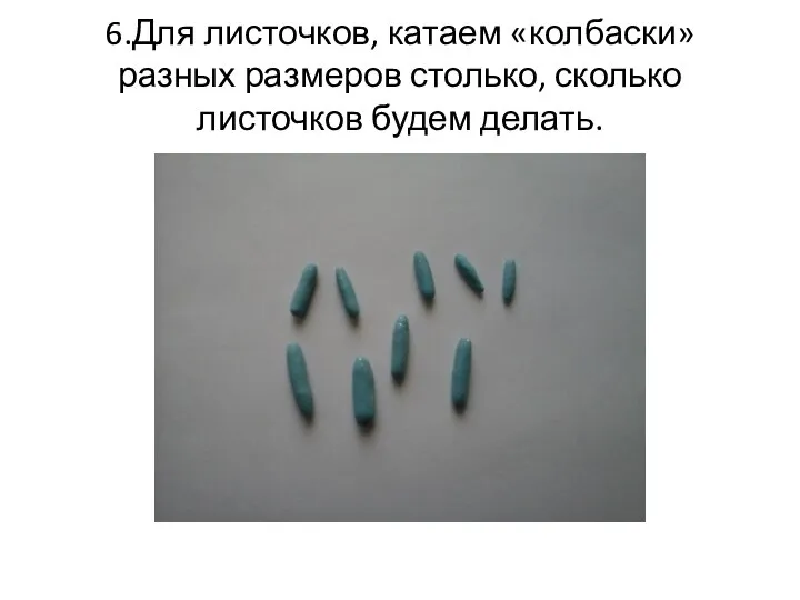 6.Для листочков, катаем «колбаски» разных размеров столько, сколько листочков будем делать.