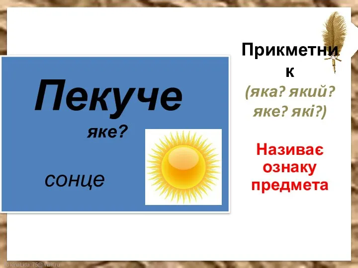 Прикметник (яка? який? яке? які?) Називає ознаку предмета сонце Пекуче яке?