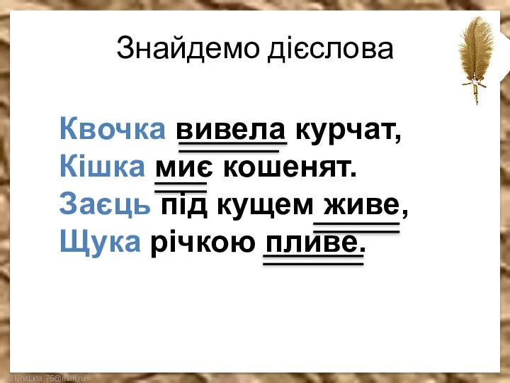 Знайдемо дієслова Квочка вивела курчат, Кішка миє кошенят. Заєць під кущем живе, Щука річкою пливе.