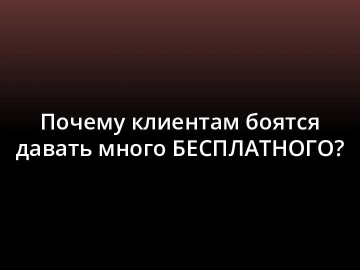 Почему клиентам боятся давать много БЕСПЛАТНОГО?