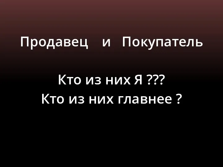 Продавец и Покупатель Кто из них Я ??? Кто из них главнее ?