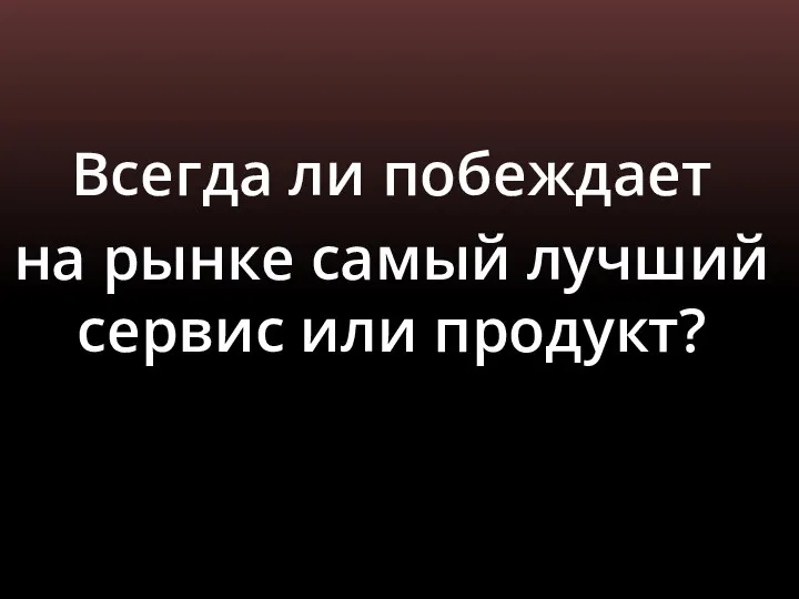 Всегда ли побеждает на рынке самый лучший сервис или продукт?