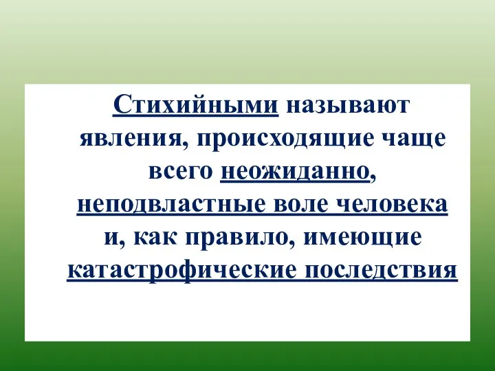 Стихийными называют явления, происходящие чаще всего неожиданно, неподвластные воле человека и, как правило, имеющие катастрофические последствия