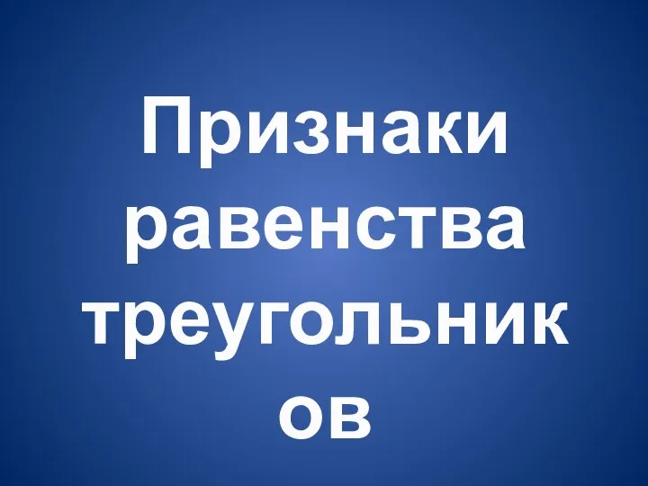 Признаки равенства треугольников