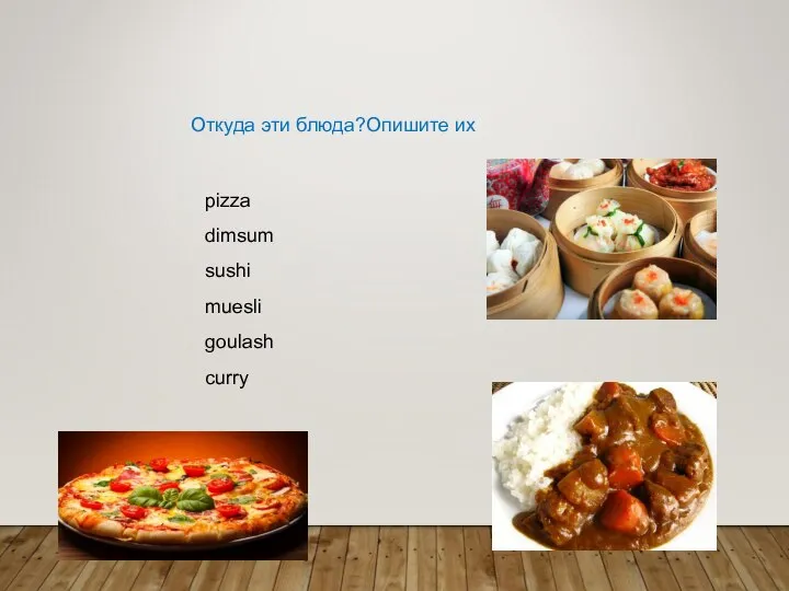 pizza dimsum sushi muesli goulash curry Откуда эти блюда?Опишите их