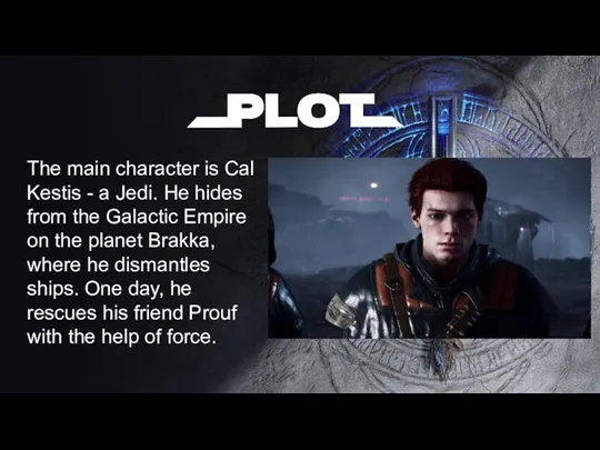 The main character is Cal Kestis - a Jedi. He hides from
