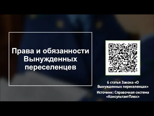 Права и обязанности Вынужденных переселенцев 6 статья Закона «О Вынужденных переселенцах» Источник: Справочная система «КонсультантПлюс»