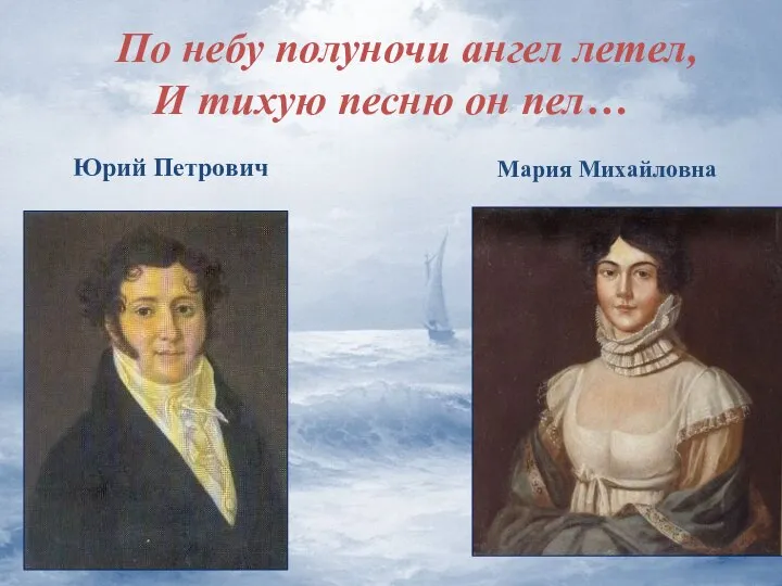 По небу полуночи ангел летел, И тихую песню он пел… Юрий Петрович Мария Михайловна