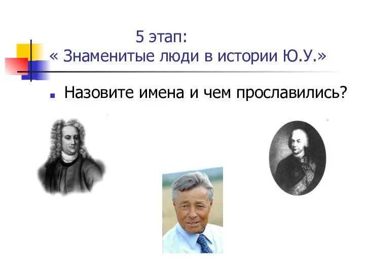 5 этап: « Знаменитые люди в истории Ю.У.» Назовите имена и чем прославились?