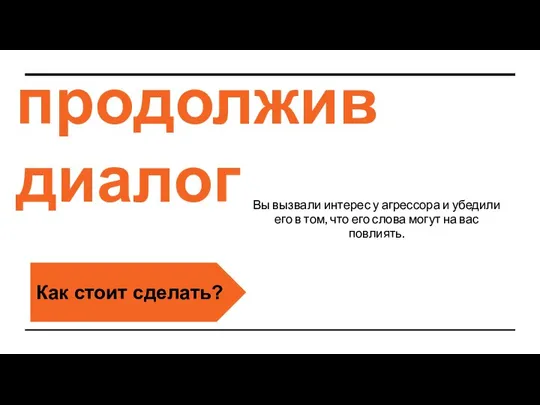 продолжив диалог Вы вызвали интерес у агрессора и убедили его в том,