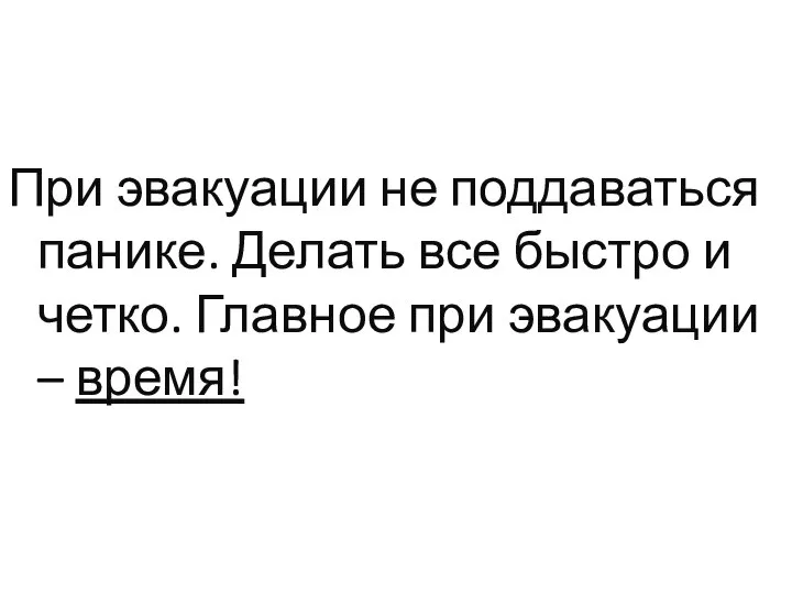 При эвакуации не поддаваться панике. Делать все быстро и четко. Главное при эвакуации – время!