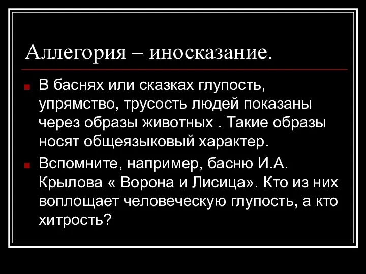 Аллегория – иносказание. В баснях или сказках глупость, упрямство, трусость людей показаны