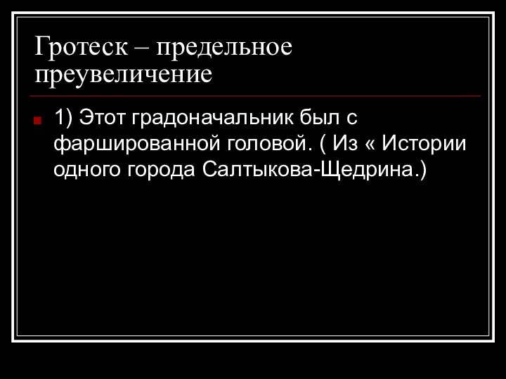 Гротеск – предельное преувеличение 1) Этот градоначальник был с фаршированной головой. (