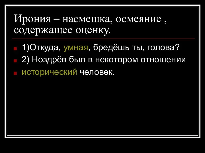 Ирония – насмешка, осмеяние , содержащее оценку. 1)Откуда, умная, бредёшь ты, голова?