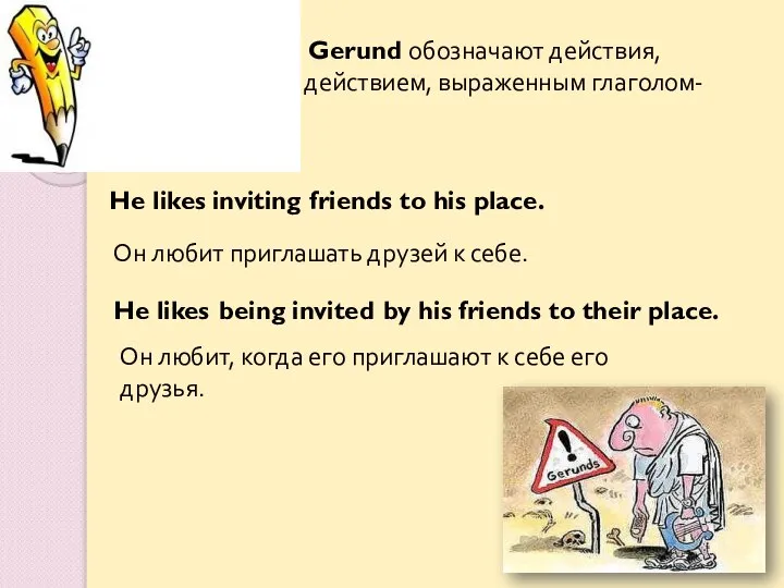 Формы Indefinite Gerund обозначают действия, одновременные с действием, выраженным глаголом-сказуемым. Он любит,