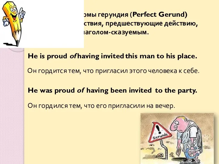 Перфектные формы герундия (Perfect Gerund) обозначают действия, предшествующие действию, выраженному глаголом-сказуемым. having