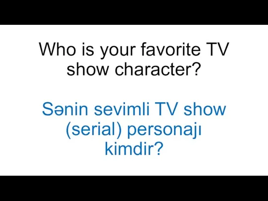 Who is your favorite TV show character? Sənin sevimli TV show (serial) personajı kimdir?