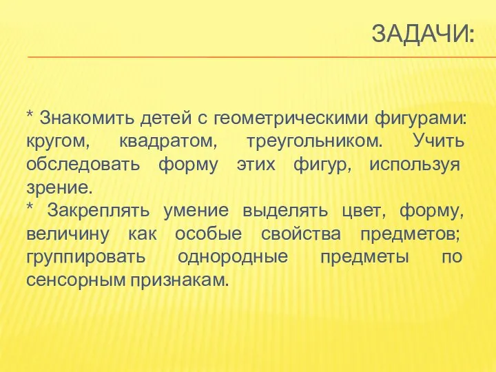 ЗАДАЧИ: * Знакомить детей с геометрическими фигурами: кругом, квадратом, треугольником. Учить обследовать