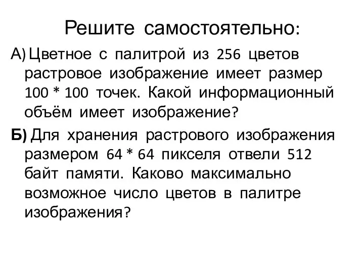 Решите самостоятельно: А) Цветное с палитрой из 256 цветов растровое изображение имеет