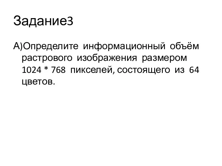 Задание3 А)Определите информационный объём растрового изображения размером 1024 * 768 пикселей, состоящего из 64 цветов.