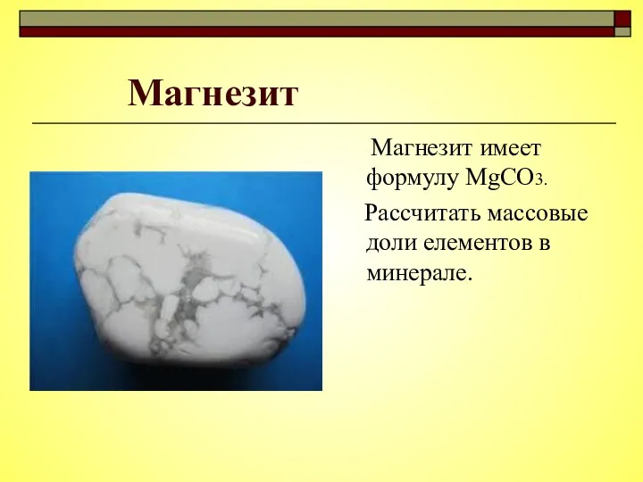 Магнезит Магнезит имеет формулу МgCO3. Рассчитать массовые доли елементов в минерале.