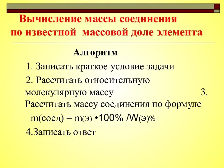 Вычисление массы соединения по известной массовой доле элемента Алгоритм 1. Записать краткое