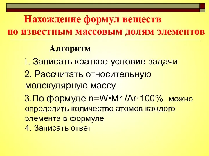 Нахождение формул веществ по известным массовым долям элементов Алгоритм 1. Записать краткое