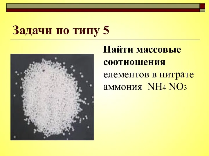 Задачи по типу 5 Найти массовые соотношения елементов в нитрате аммония NH4 NO3