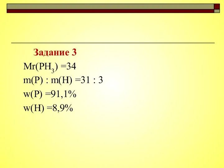 Задание 3 Mr(PH3) =34 m(P) : m(H) =31 : 3 w(P) =91,1% w(H) =8,9%