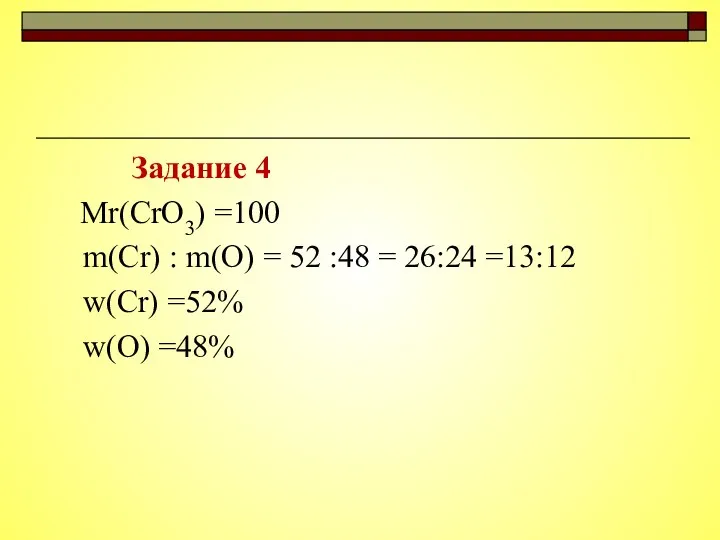 Задание 4 Mr(CrO3) =100 m(Cr) : m(O) = 52 :48 = 26:24