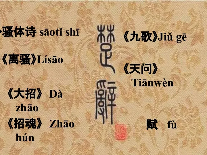 《九歌》Jiǔ gē 《天问》 Tiānwèn 《大招》 Dà zhāo 《招魂》 Zhāo hún 骚体诗 sāotǐ shī 《离骚》Lísāo 赋 fù